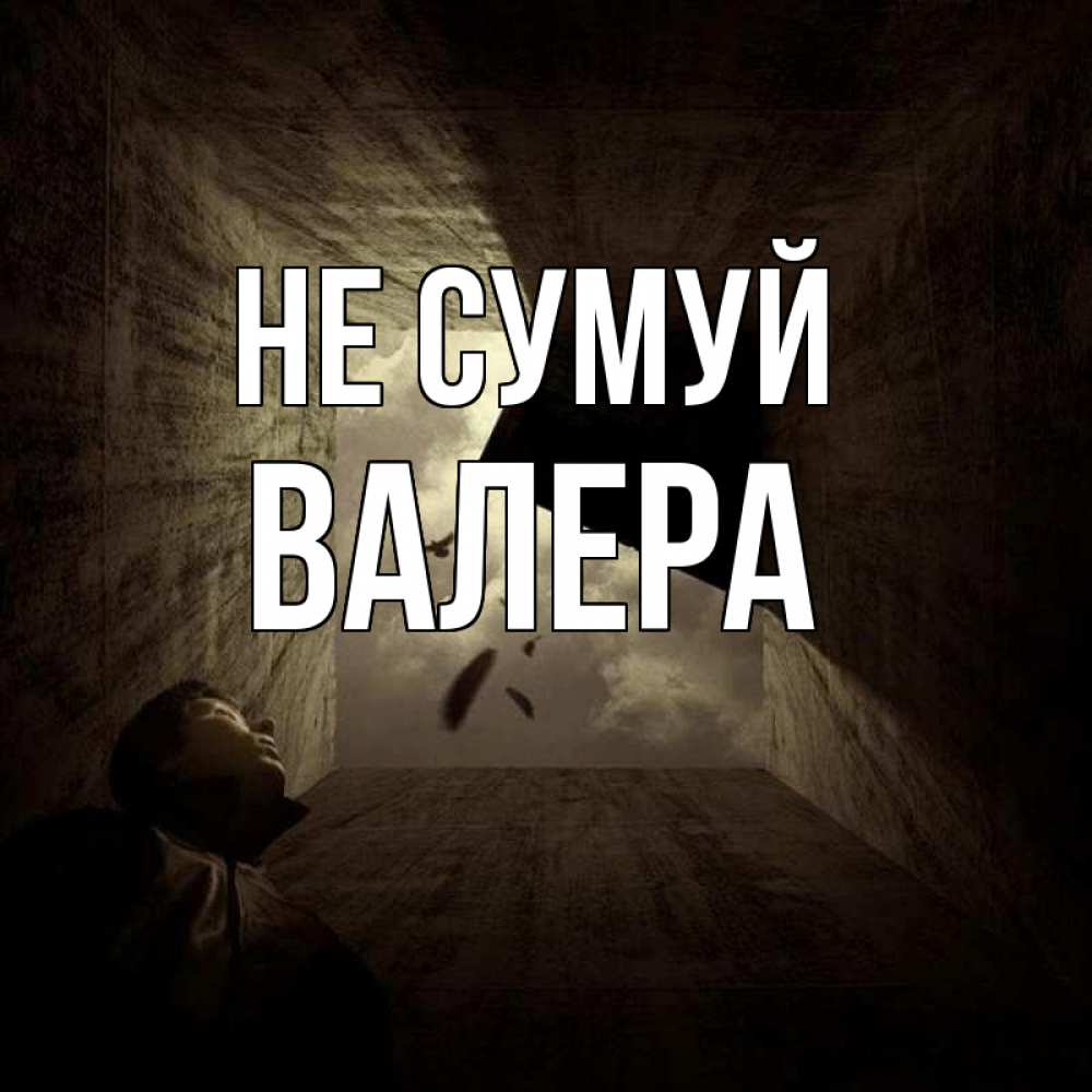 Открытка на каждый день з підписом, Валера Не сумуй жуть Прикольна листівка з побажанням онлайн скачати безкоштовно 