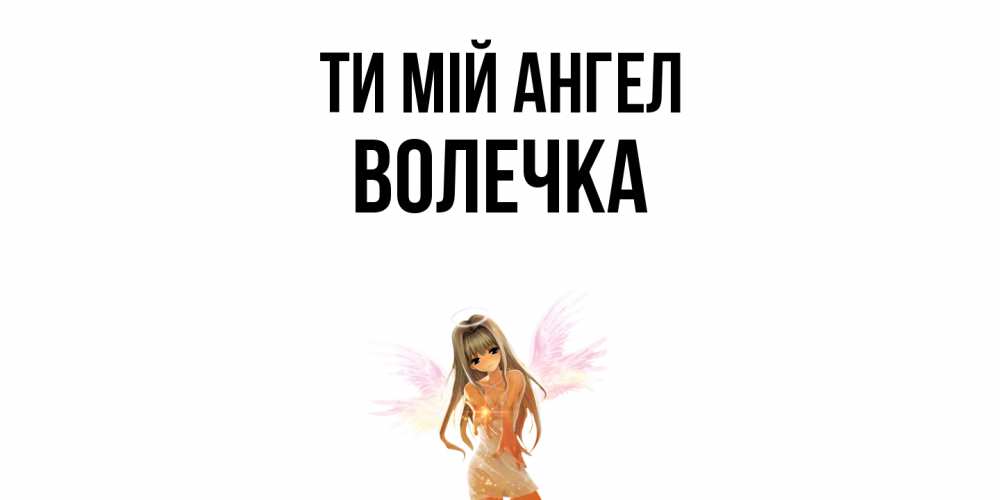 Открытка на каждый день з підписом, Волечка Ти мій ангел ангел, аниме Прикольна листівка з побажанням онлайн скачати безкоштовно 