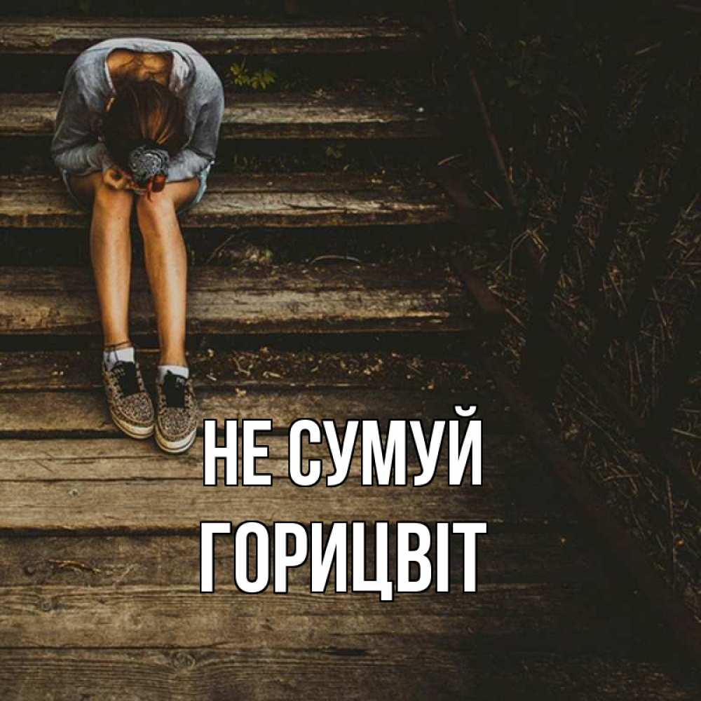 Открытка на каждый день з підписом, Горицвіт Не сумуй девушка сидит на деревянных ступеньках Прикольна листівка з побажанням онлайн скачати безкоштовно 