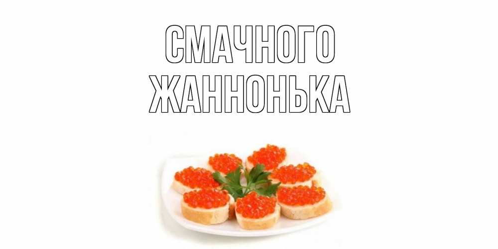 Открытка на каждый день з підписом, Жаннонька Смачного бутерброд,красная икра Прикольна листівка з побажанням онлайн скачати безкоштовно 