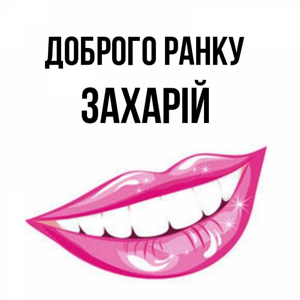 Открытка на каждый день з підписом, Захарій Доброго ранку розовые губы и белые зубы Прикольна листівка з побажанням онлайн скачати безкоштовно 