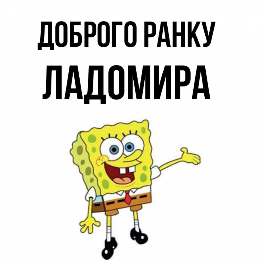 Открытка на каждый день з підписом, Ладомира Доброго ранку губка боб улыбается Прикольна листівка з побажанням онлайн скачати безкоштовно 