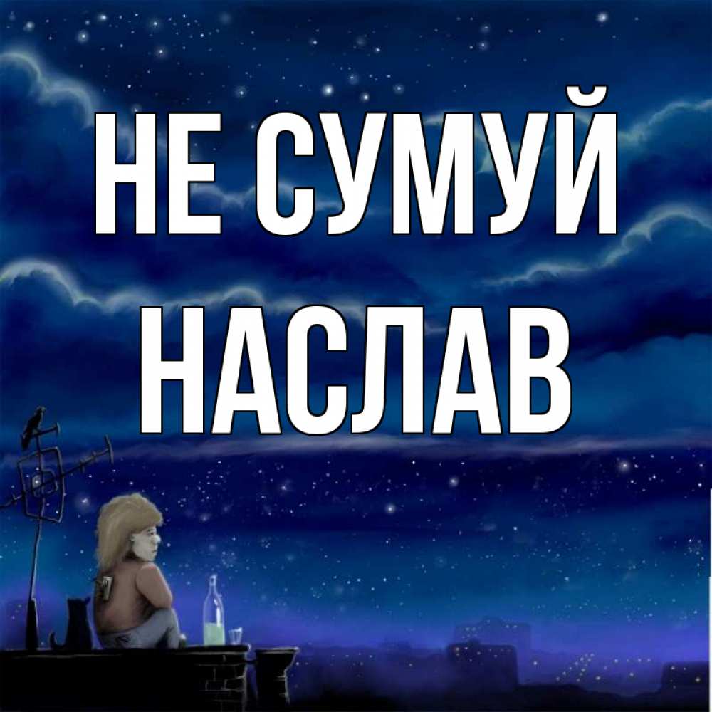Открытка на каждый день з підписом, Наслав Не сумуй город с крыши Прикольна листівка з побажанням онлайн скачати безкоштовно 