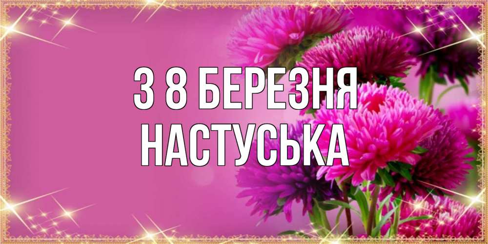 Открытка на каждый день з підписом, Настуська З 8 БЕРЕЗНЯ садовые цветы на 8 марта Прикольна листівка з побажанням онлайн скачати безкоштовно 