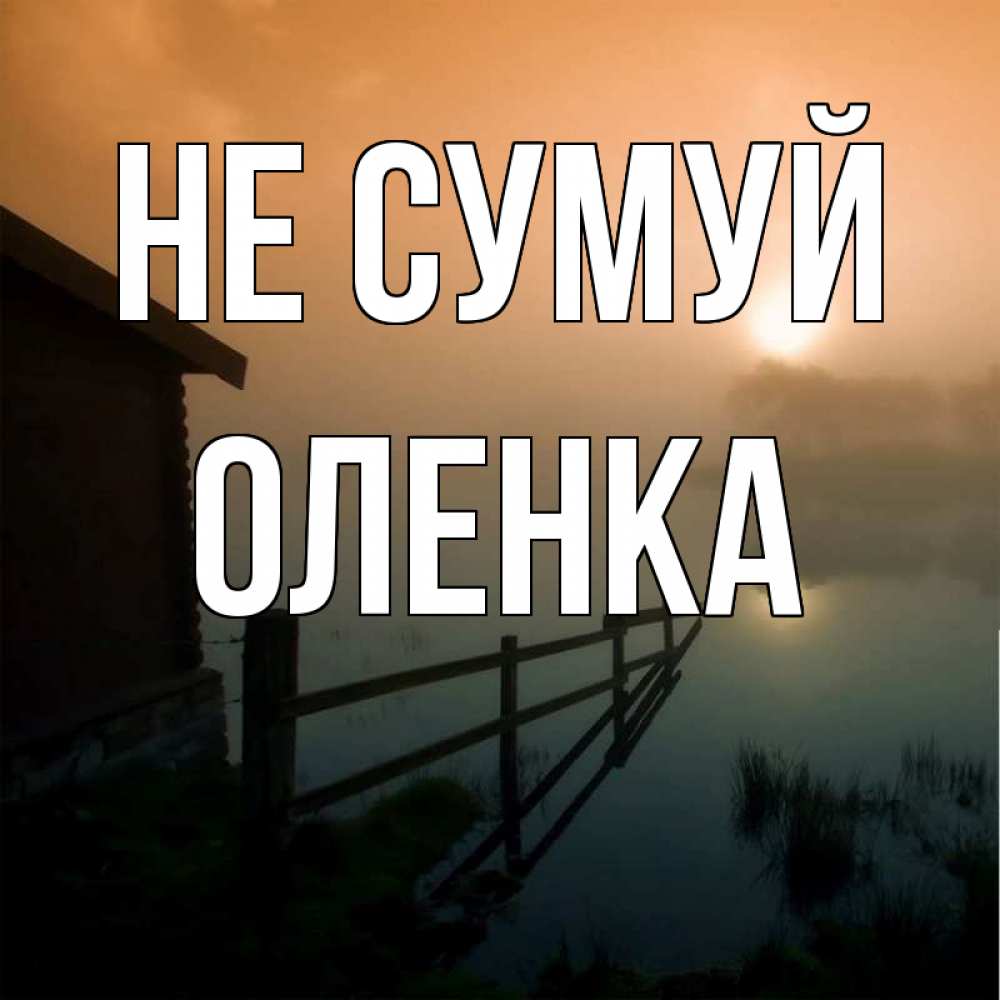 Открытка на каждый день з підписом, Оленка Не сумуй дом у озера Прикольна листівка з побажанням онлайн скачати безкоштовно 