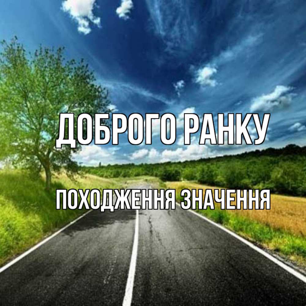 Открытка на каждый день з підписом, Походження,-значення Доброго ранку дорога и небо Прикольна листівка з побажанням онлайн скачати безкоштовно 