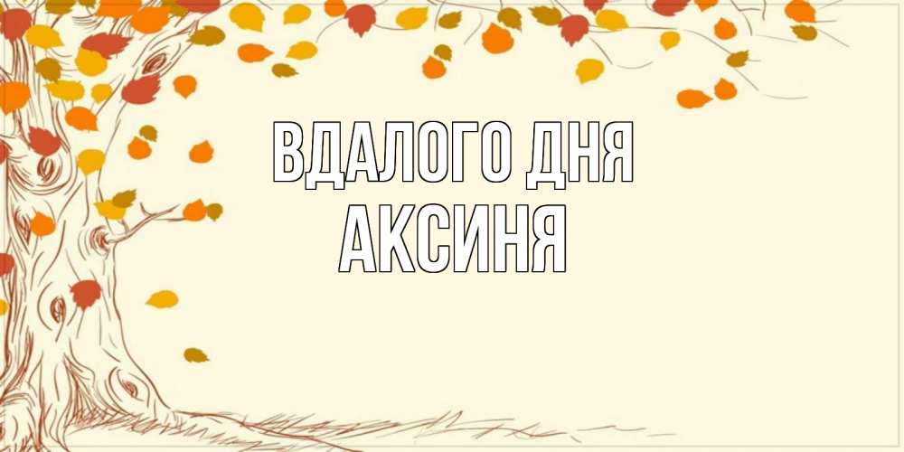 Открытка на каждый день з підписом, Аксиня Вдалого дня осенний листопад Прикольна листівка з побажанням онлайн скачати безкоштовно 