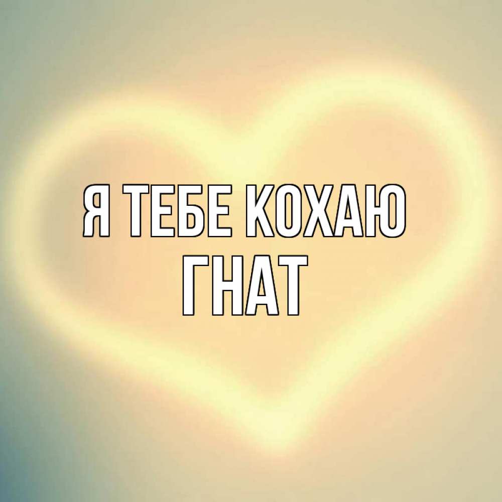 Открытка на каждый день з підписом, Гнат Я тебе кохаю сердце Прикольна листівка з побажанням онлайн скачати безкоштовно 