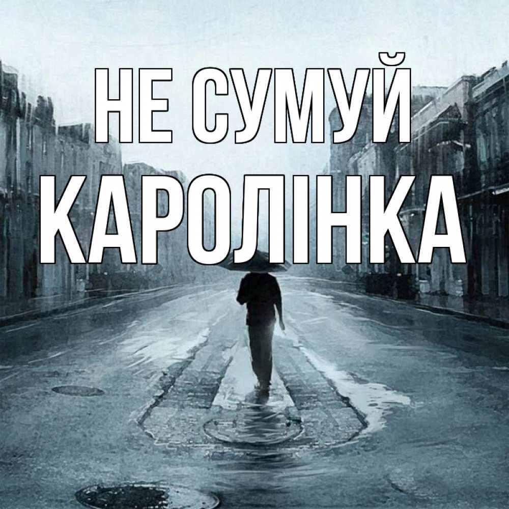Открытка на каждый день з підписом, Каролінка Не сумуй опустевшая улица Прикольна листівка з побажанням онлайн скачати безкоштовно 