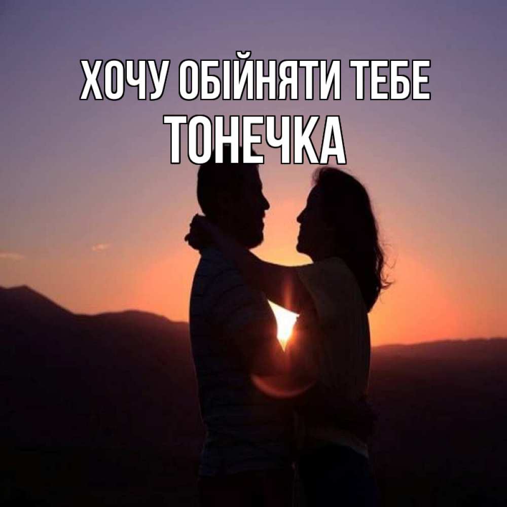 Открытка на каждый день з підписом, Тонечка Хочу обійняти тебе для возлюбленных Прикольна листівка з побажанням онлайн скачати безкоштовно 