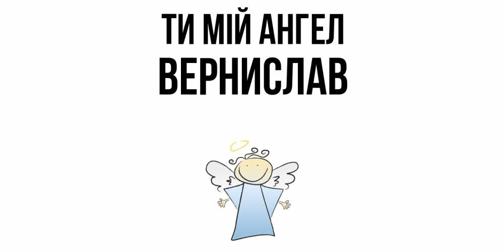 Открытка на каждый день з підписом, Вернислав Ти мій ангел ангел Прикольна листівка з побажанням онлайн скачати безкоштовно 