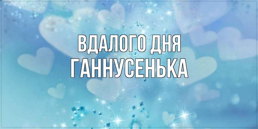 Открытка на каждый день з підписом, Ганнусенька Вдалого дня хорошего дня Прикольна листівка з побажанням онлайн скачати безкоштовно 