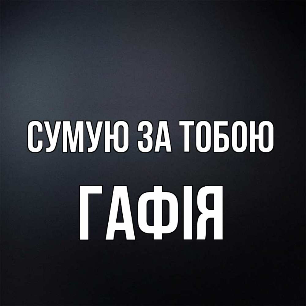 Открытка на каждый день з підписом, Гафія Сумую за тобою с подписью Прикольна листівка з побажанням онлайн скачати безкоштовно 