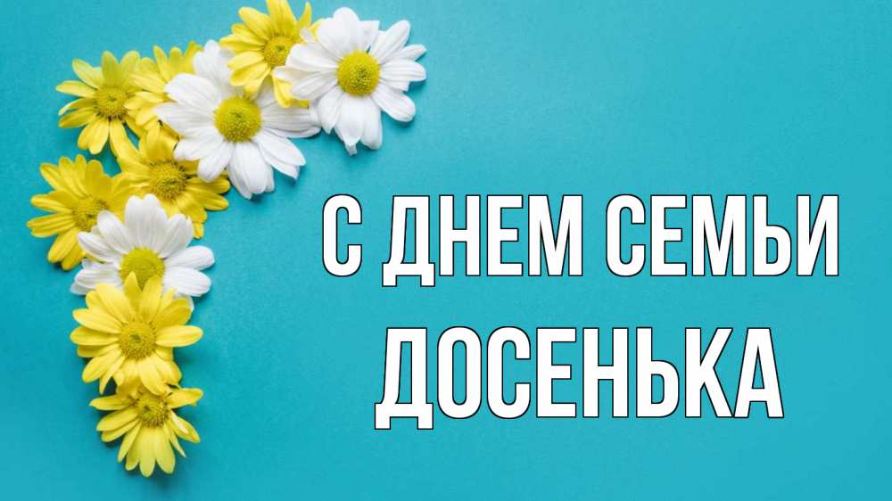 Открытка на каждый день з підписом, Досенька С днем семьи с днем семьи Прикольна листівка з побажанням онлайн скачати безкоштовно 