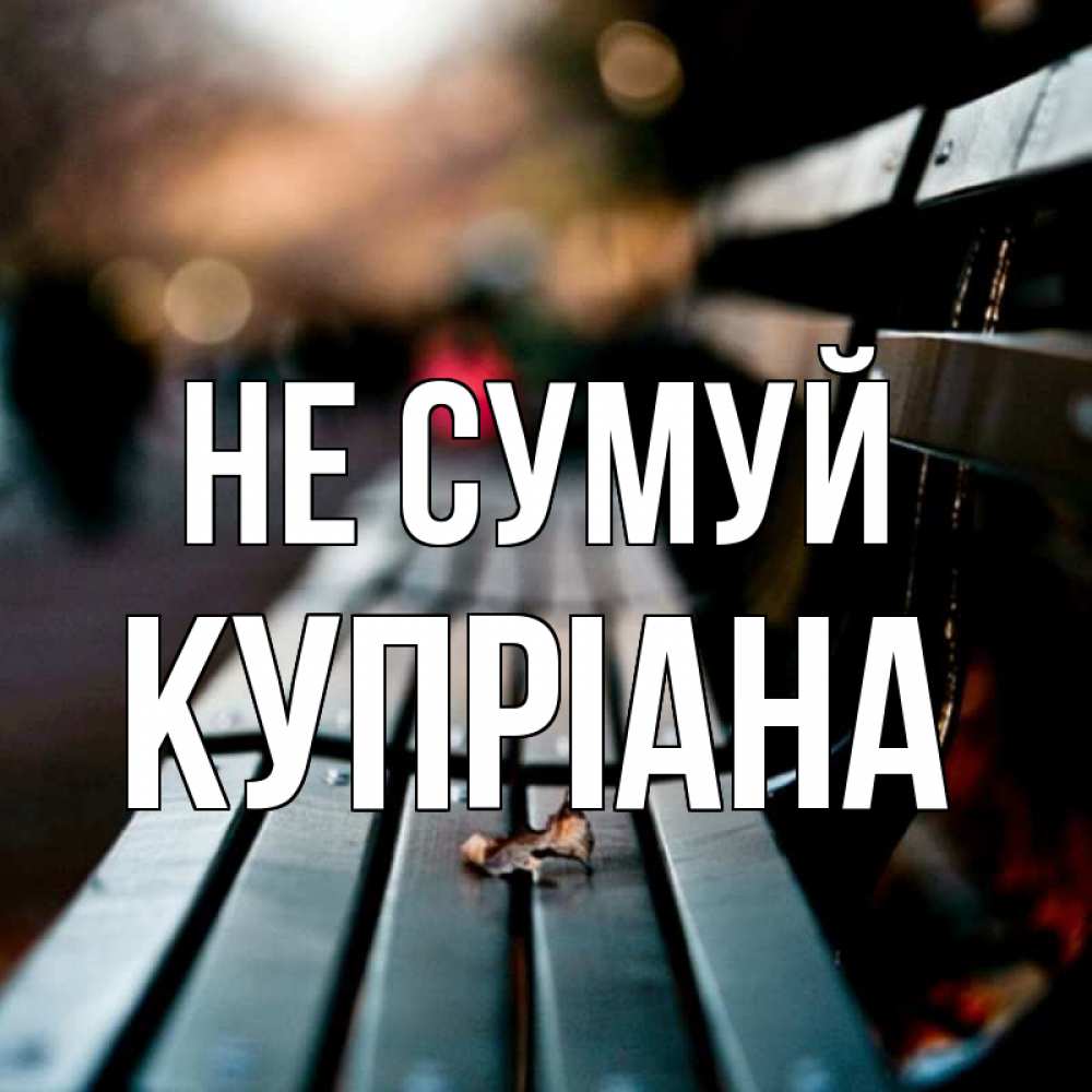 Открытка на каждый день з підписом, Купріана Не сумуй размытый фон Прикольна листівка з побажанням онлайн скачати безкоштовно 