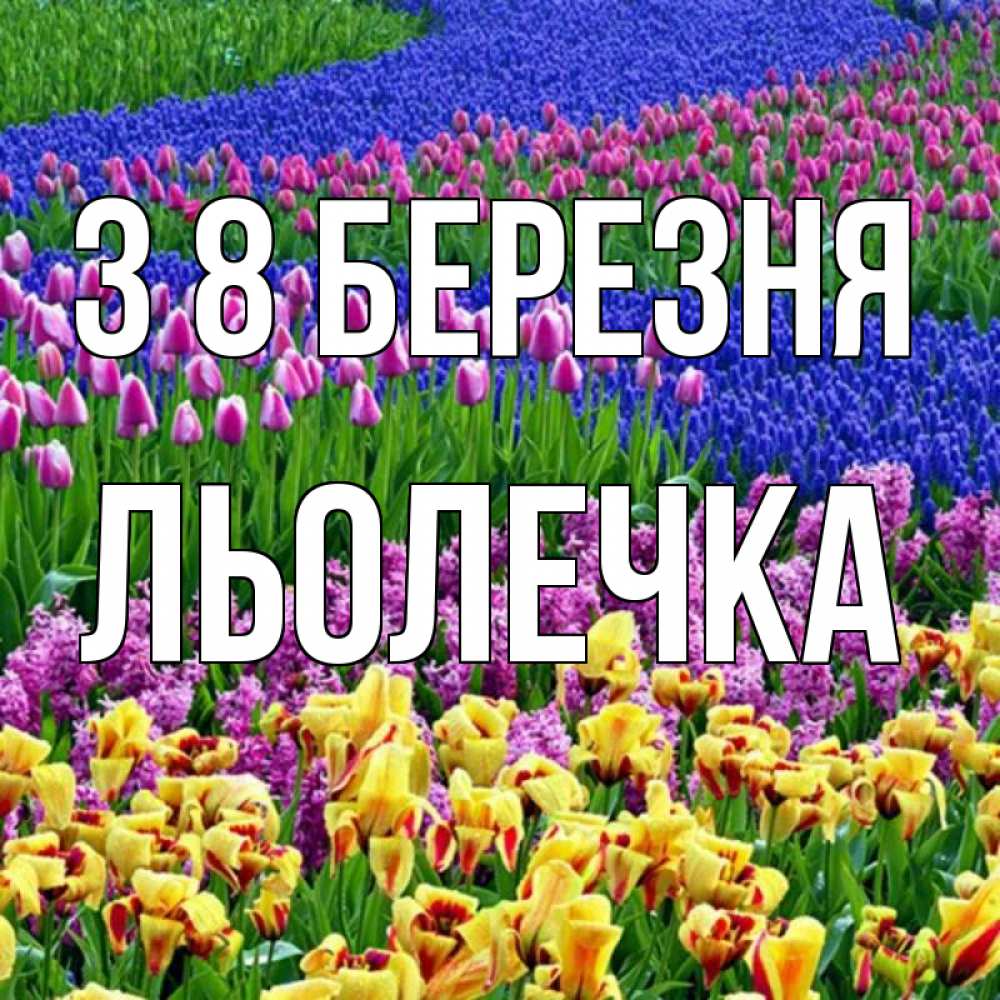 Открытка на каждый день з підписом, Льолечка З 8 БЕРЕЗНЯ цветы Прикольна листівка з побажанням онлайн скачати безкоштовно 