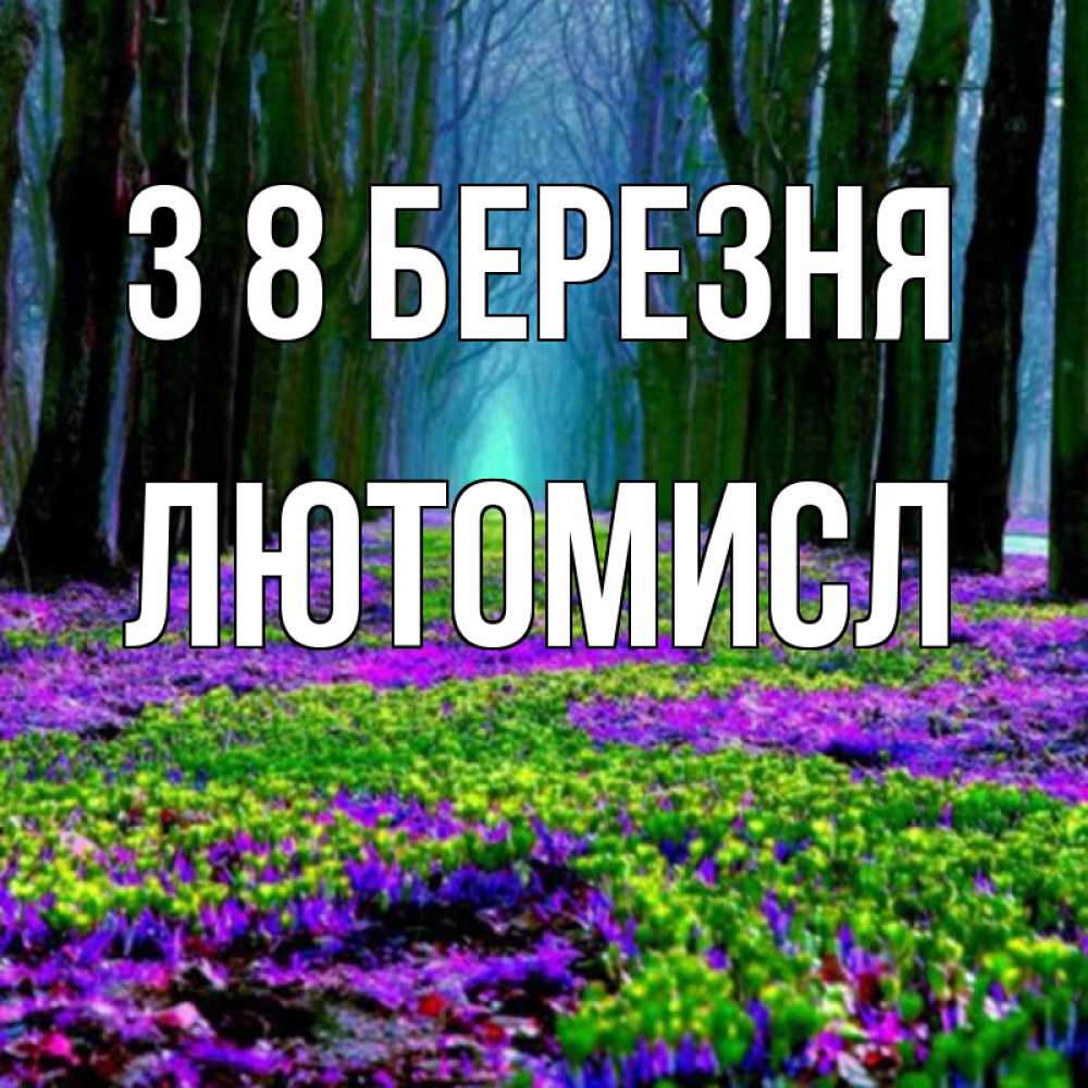 Открытка на каждый день з підписом, Лютомисл З 8 БЕРЕЗНЯ фиолетовые цветы в лесу 1 Прикольна листівка з побажанням онлайн скачати безкоштовно 