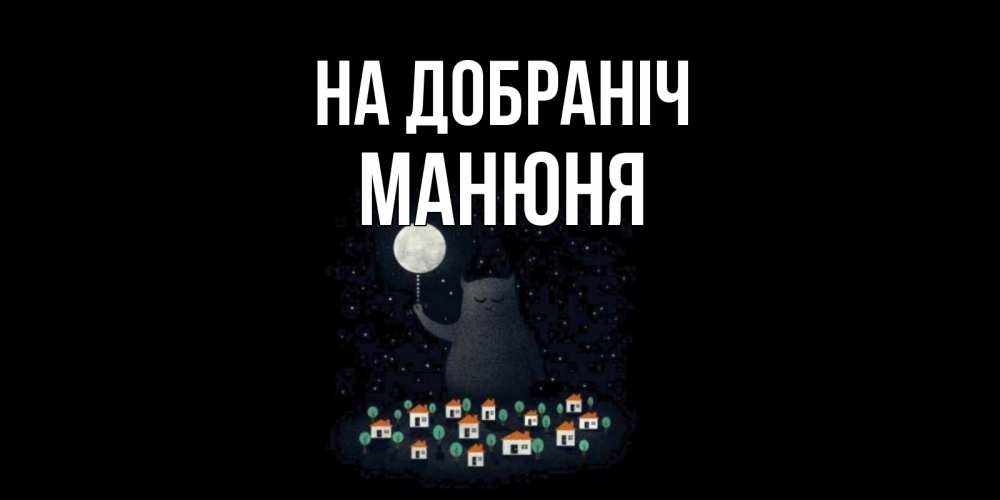 Открытка на каждый день з підписом, Манюня На добраніч кот,луна, ночь, звезды Прикольна листівка з побажанням онлайн скачати безкоштовно 