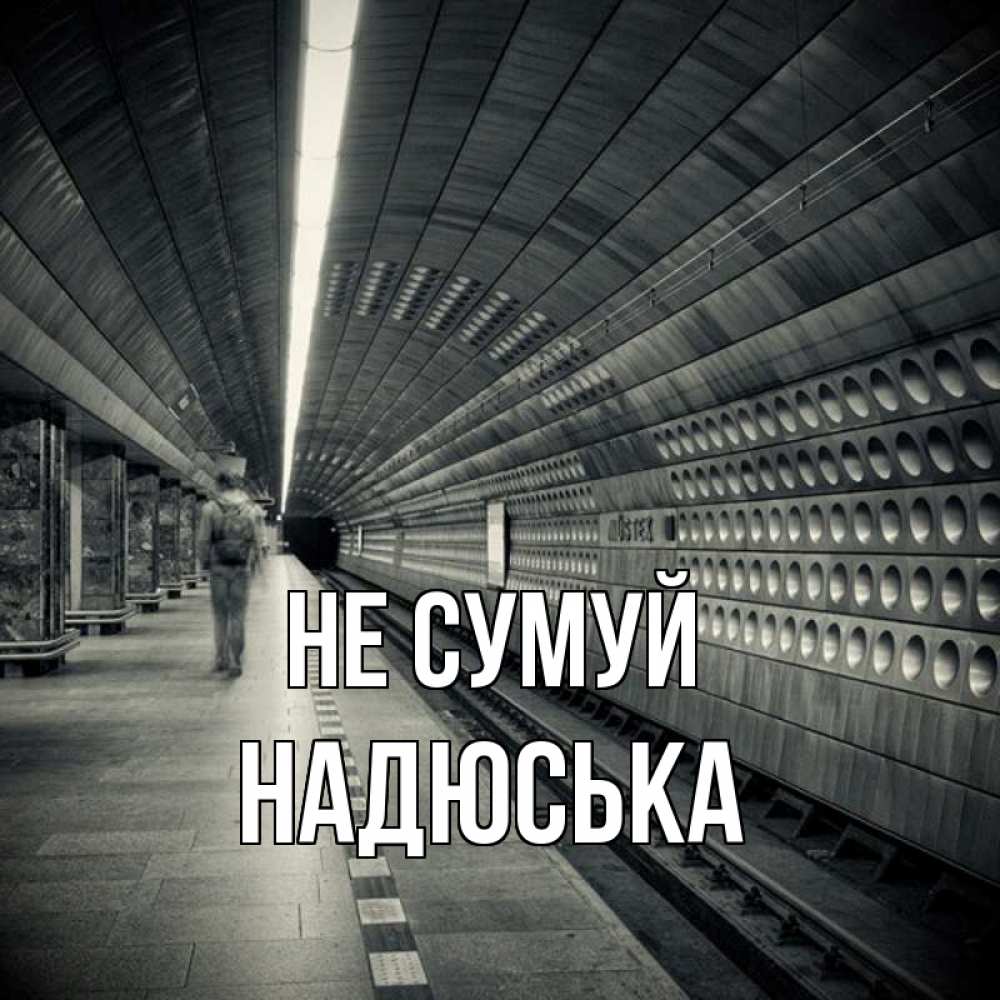 Открытка на каждый день з підписом, Надюська Не сумуй пустая станция метро Прикольна листівка з побажанням онлайн скачати безкоштовно 