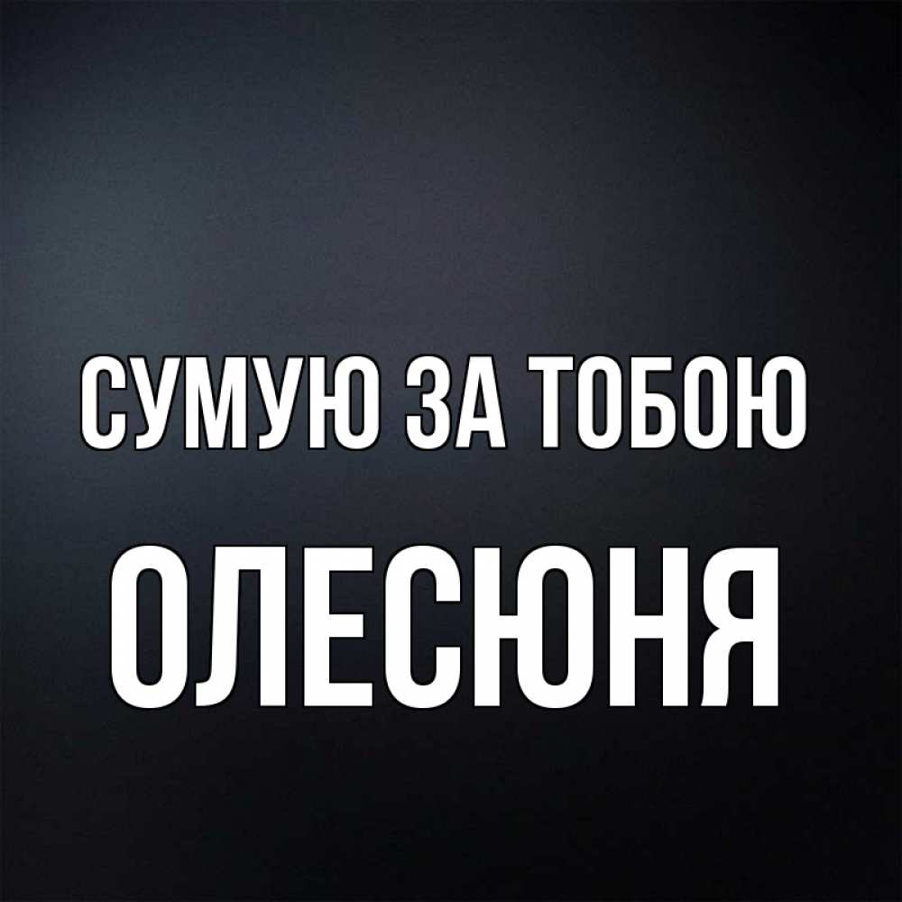 Открытка на каждый день з підписом, Олесюня Сумую за тобою с подписью Прикольна листівка з побажанням онлайн скачати безкоштовно 