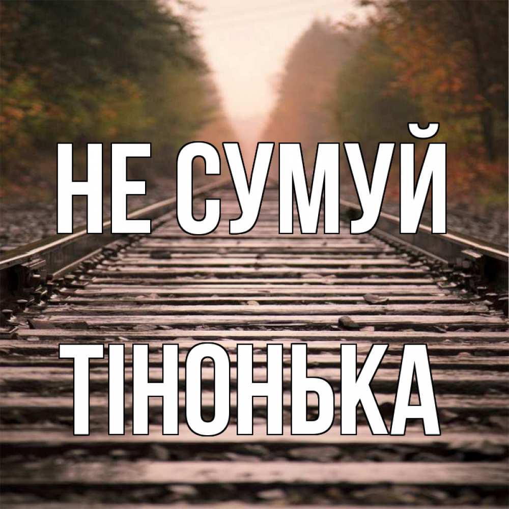Открытка на каждый день з підписом, Тінонька Не сумуй лес и железная дорога Прикольна листівка з побажанням онлайн скачати безкоштовно 