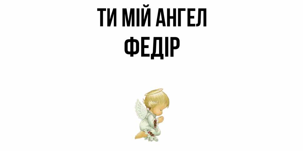 Открытка на каждый день з підписом, Федір Ти мій ангел ангел Прикольна листівка з побажанням онлайн скачати безкоштовно 