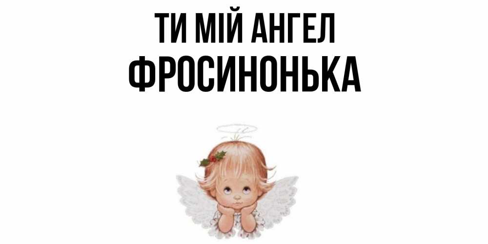 Открытка на каждый день з підписом, Фросинонька Ти мій ангел ангел Прикольна листівка з побажанням онлайн скачати безкоштовно 
