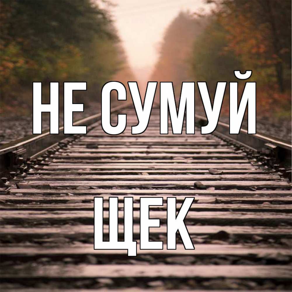 Открытка на каждый день з підписом, Щек Не сумуй лес и железная дорога Прикольна листівка з побажанням онлайн скачати безкоштовно 