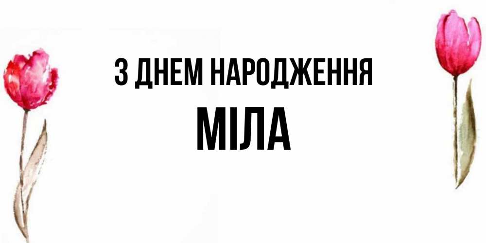 Открытка на каждый день з підписом, Міла З Днем народження открытки акварелью с цветами Прикольна листівка з побажанням онлайн скачати безкоштовно 