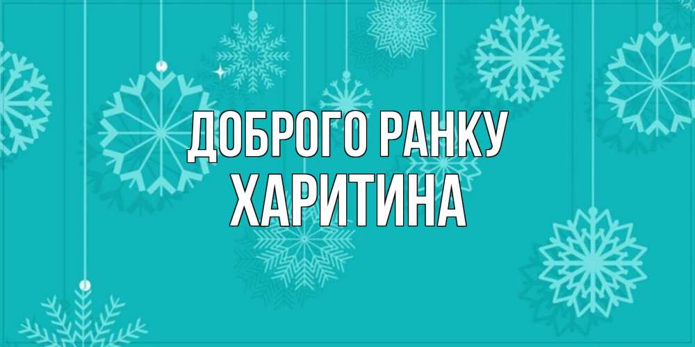 Открытка на каждый день з підписом, Харитина Доброго ранку открытка со снежинками Прикольна листівка з побажанням онлайн скачати безкоштовно 