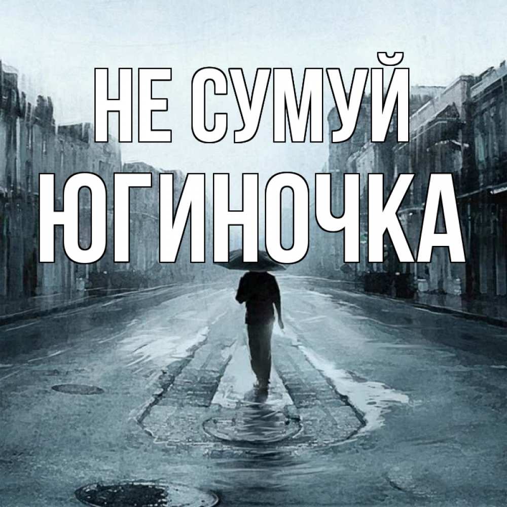 Открытка на каждый день з підписом, Югиночка Не сумуй опустевшая улица Прикольна листівка з побажанням онлайн скачати безкоштовно 