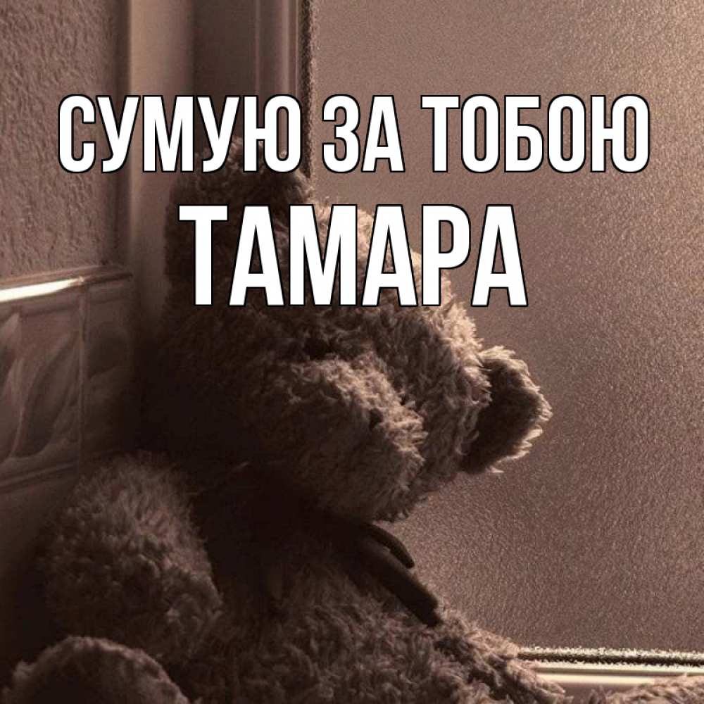 Открытка на каждый день з підписом, Тамара Сумую за тобою скучаем тут Прикольна листівка з побажанням онлайн скачати безкоштовно 