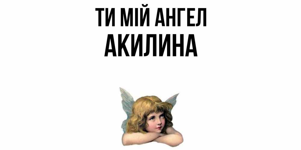 Открытка на каждый день з підписом, Акилина Ти мій ангел ангел Прикольна листівка з побажанням онлайн скачати безкоштовно 