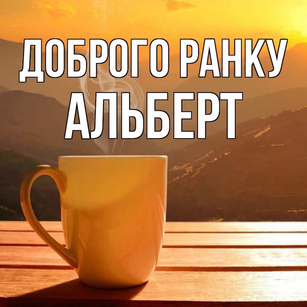 Открытка на каждый день з підписом, Альберт Доброго ранку кофе в горах Прикольна листівка з побажанням онлайн скачати безкоштовно 