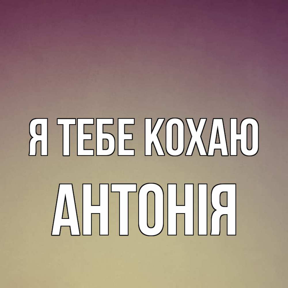 Открытка на каждый день з підписом, Антонія Я тебе кохаю для любимой Прикольна листівка з побажанням онлайн скачати безкоштовно 