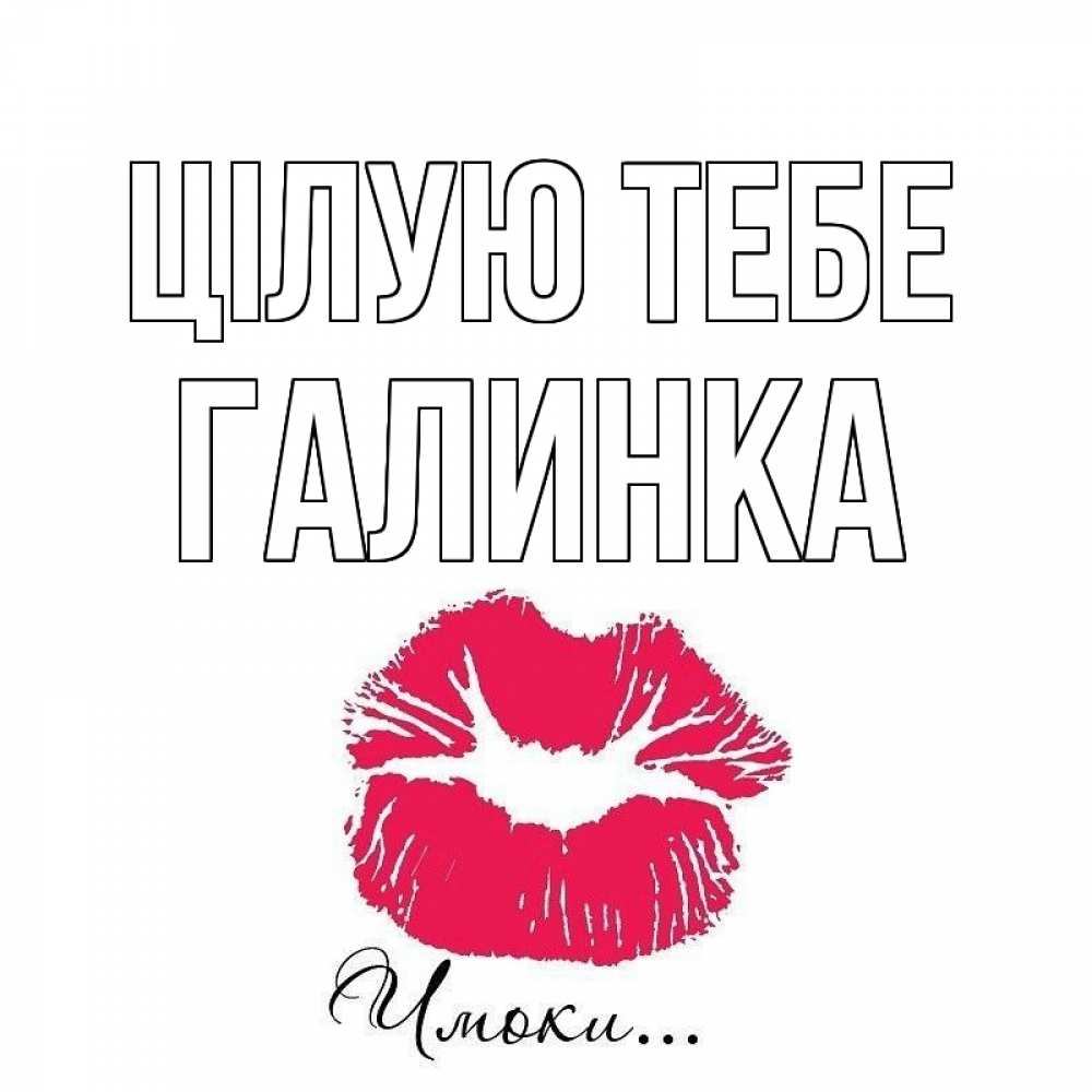 Открытка на каждый день з підписом, Галинка Цілую тебе поцелуй с подписью Прикольна листівка з побажанням онлайн скачати безкоштовно 