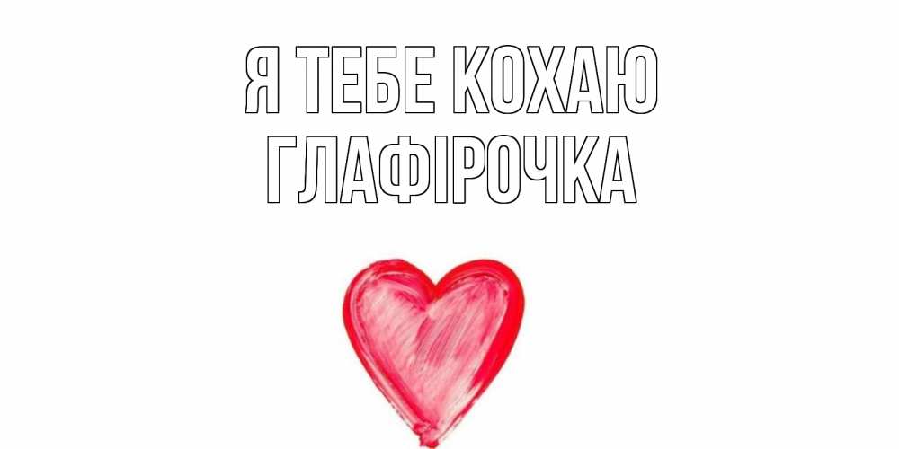 Открытка на каждый день з підписом, Глафірочка Я тебе кохаю сердце, рисунок Прикольна листівка з побажанням онлайн скачати безкоштовно 