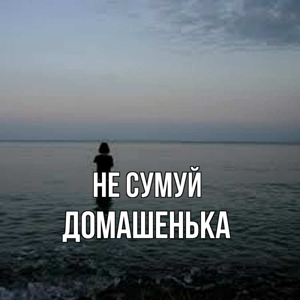 Открытка на каждый день з підписом, Домашенька Не сумуй девушка Прикольна листівка з побажанням онлайн скачати безкоштовно 