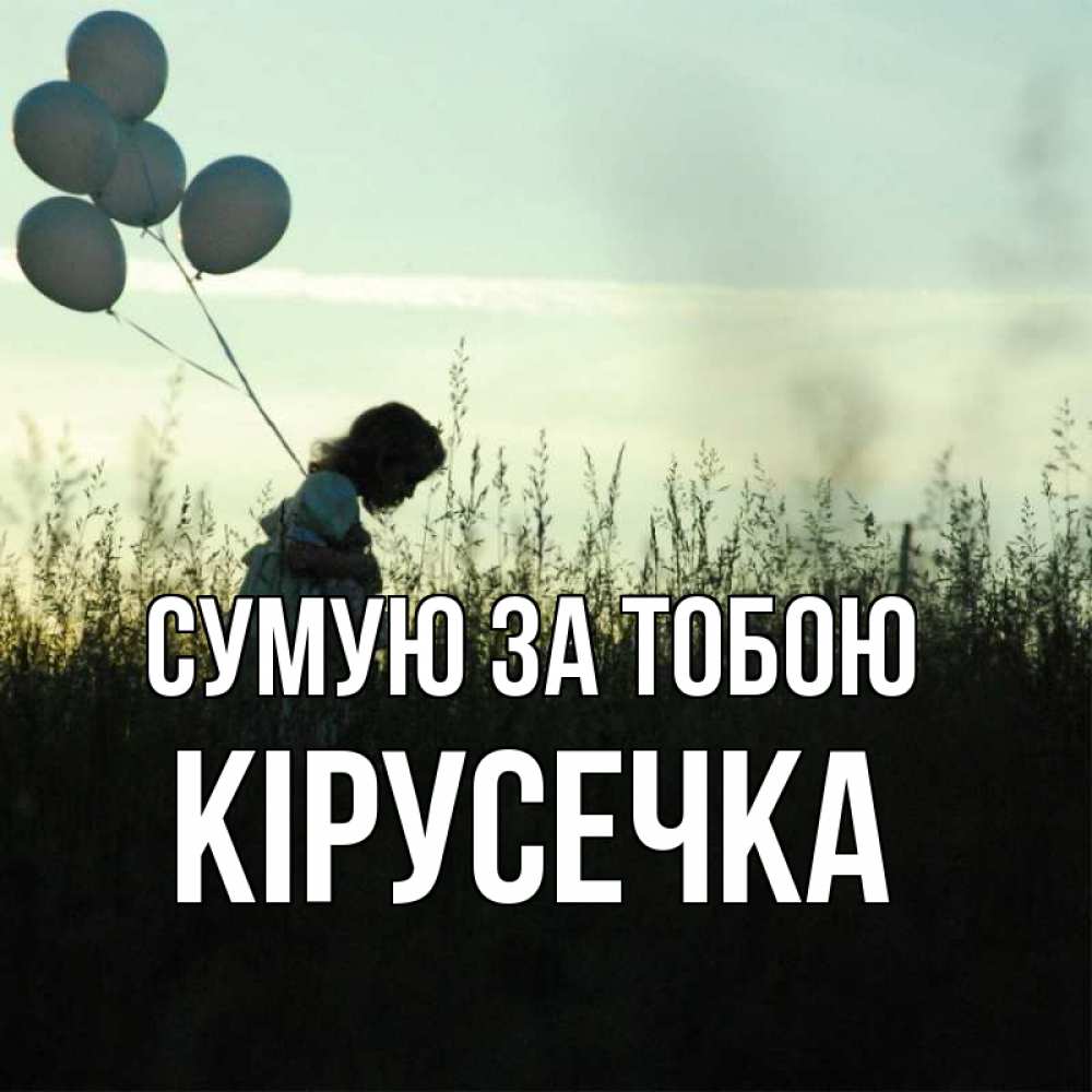 Открытка на каждый день з підписом, Кірусечка Сумую за тобою приходи ко мне и давай дружить Прикольна листівка з побажанням онлайн скачати безкоштовно 