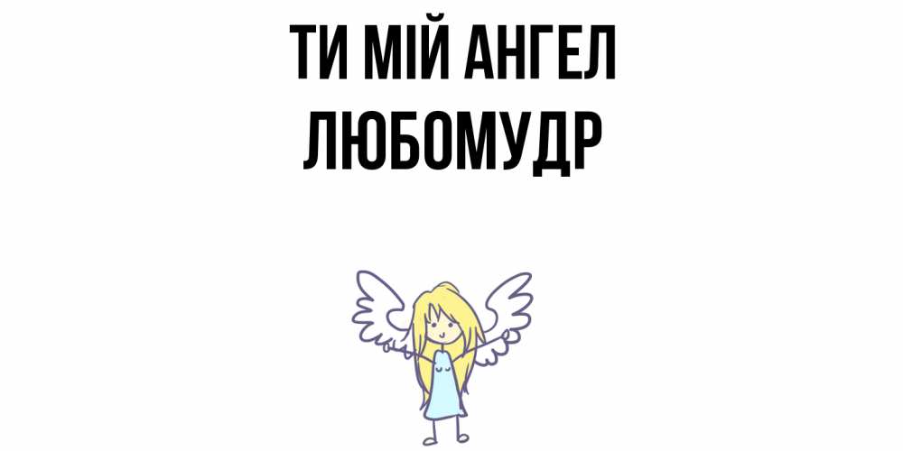 Открытка на каждый день з підписом, Любомудр Ти мій ангел ангел Прикольна листівка з побажанням онлайн скачати безкоштовно 