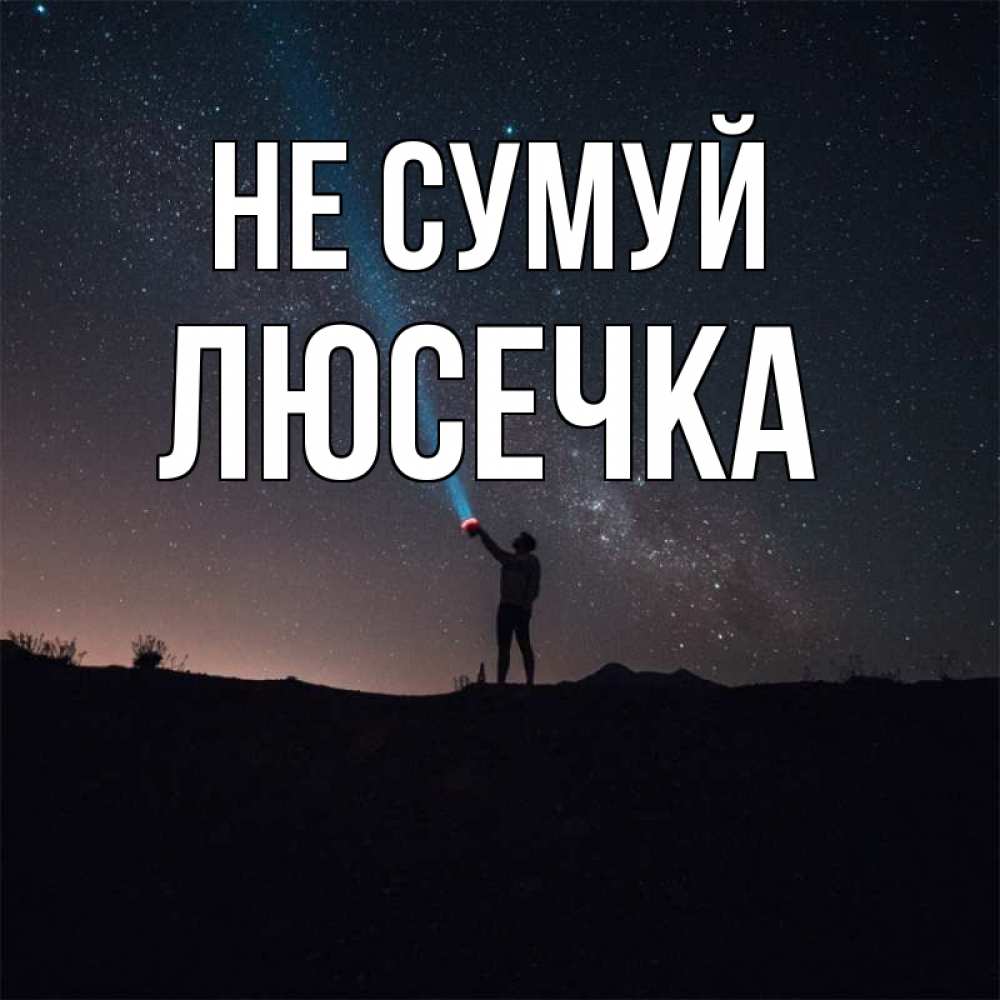 Открытка на каждый день з підписом, Люсечка Не сумуй луч света и млечный путь Прикольна листівка з побажанням онлайн скачати безкоштовно 