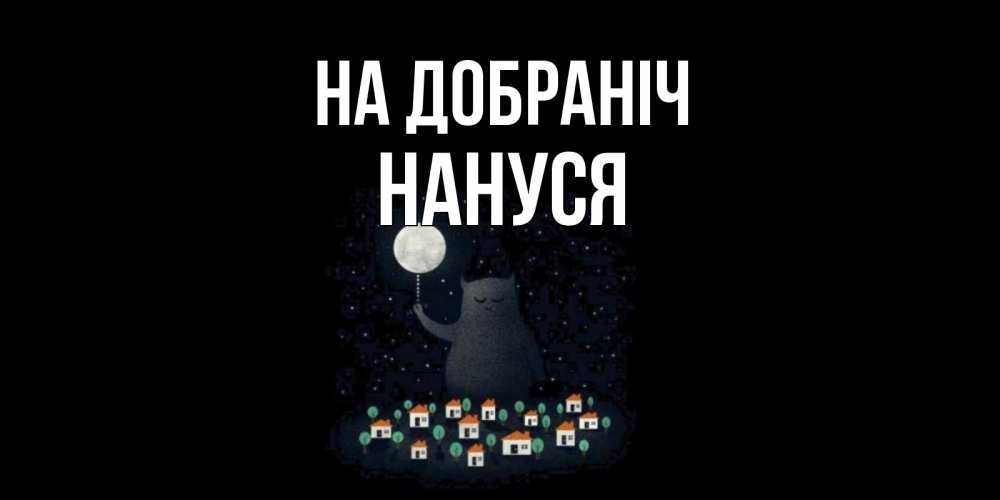 Открытка на каждый день з підписом, Нануся На добраніч кот,луна, ночь, звезды Прикольна листівка з побажанням онлайн скачати безкоштовно 