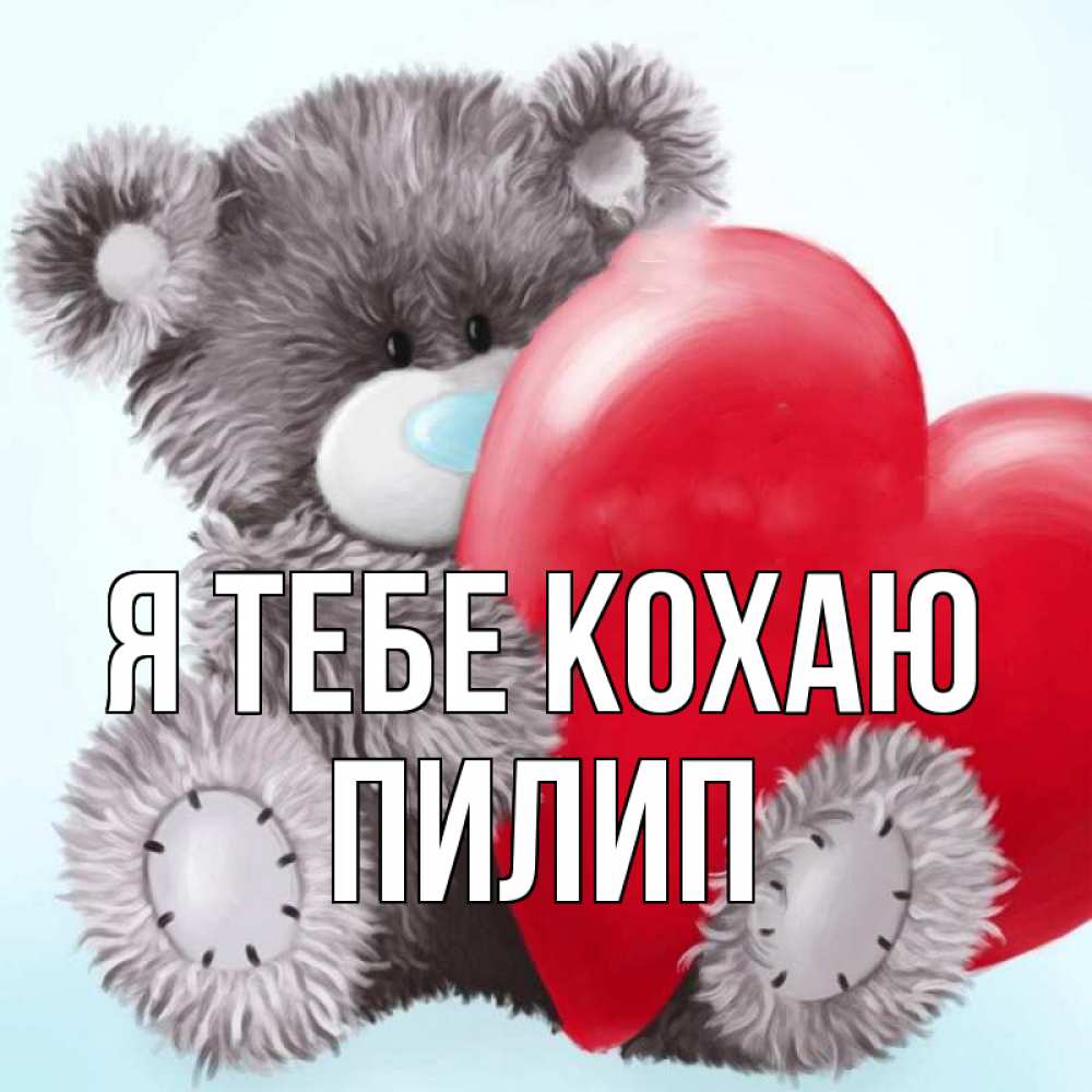 Открытка на каждый день з підписом, Пилип Я тебе кохаю медвежуся Прикольна листівка з побажанням онлайн скачати безкоштовно 