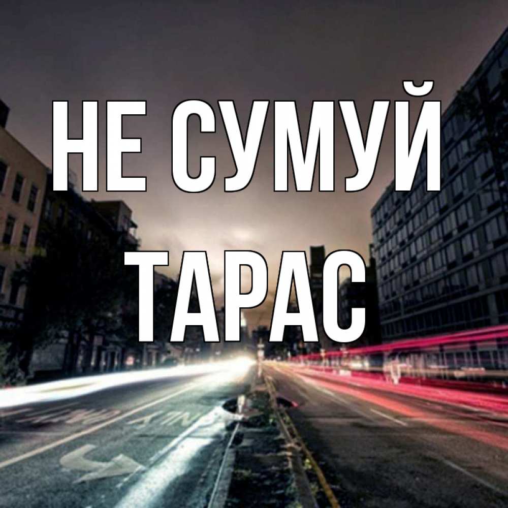 Открытка на каждый день з підписом, Тарас Не сумуй съемка ночью Прикольна листівка з побажанням онлайн скачати безкоштовно 