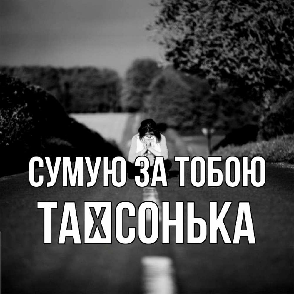 Открытка на каждый день з підписом, Таїсонька Сумую за тобою фото Прикольна листівка з побажанням онлайн скачати безкоштовно 