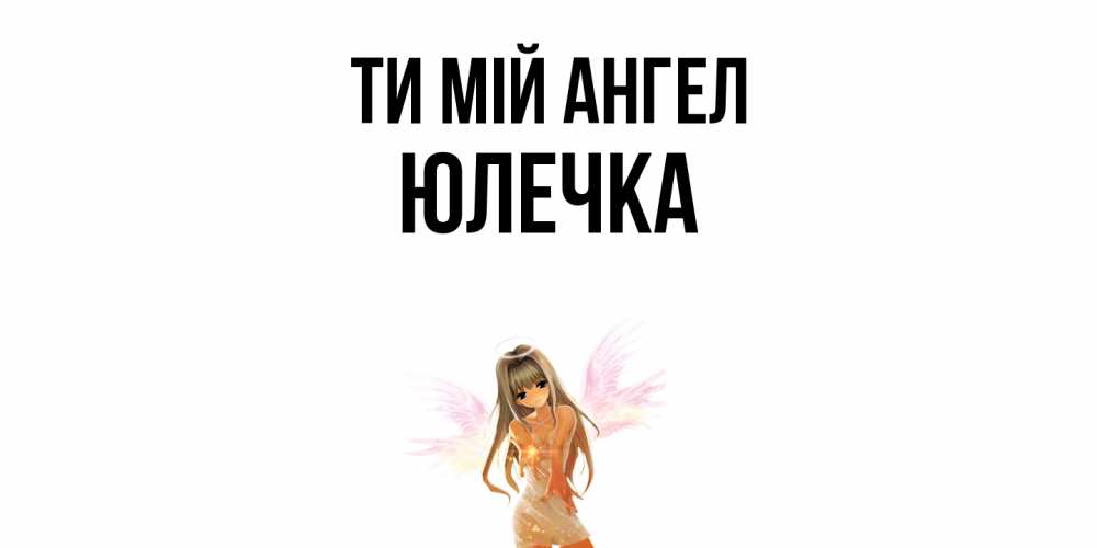 Открытка на каждый день з підписом, Юлечка Ти мій ангел ангел, аниме Прикольна листівка з побажанням онлайн скачати безкоштовно 