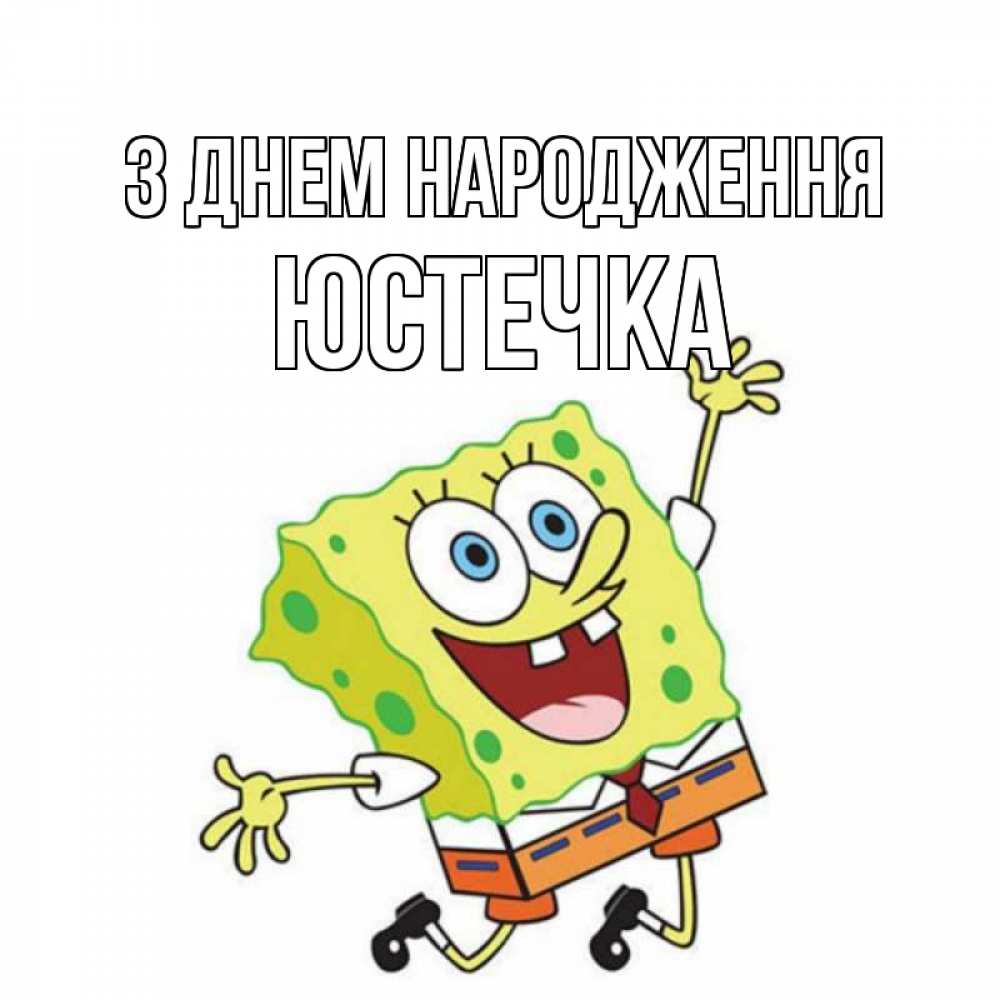 Открытка на каждый день з підписом, Юстечка З Днем народження губка боб Прикольна листівка з побажанням онлайн скачати безкоштовно 