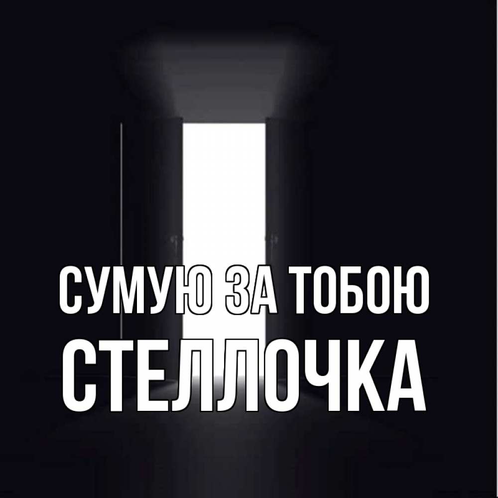 Открытка на каждый день з підписом, Стеллочка Сумую за тобою дверь и свет Прикольна листівка з побажанням онлайн скачати безкоштовно 