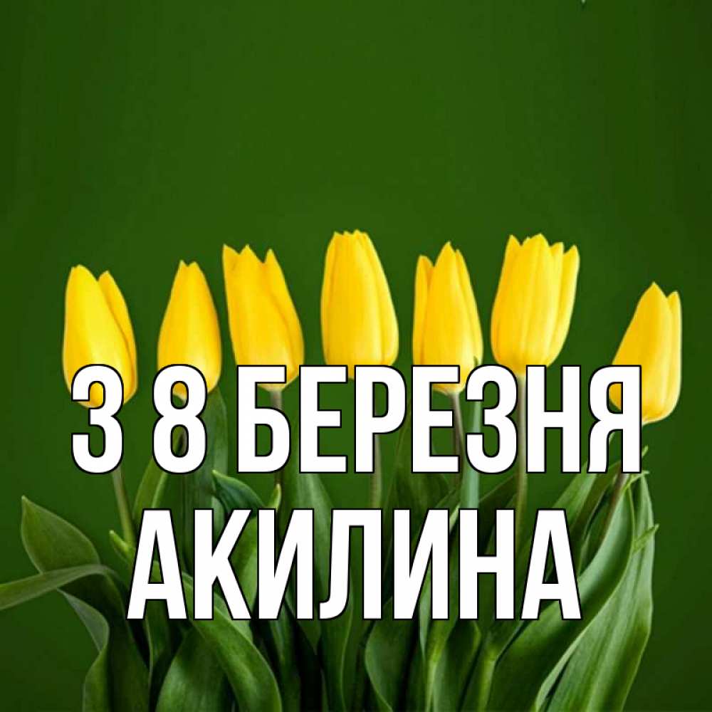 Открытка на каждый день з підписом, Акилина З 8 БЕРЕЗНЯ желтого цвета 3 Прикольна листівка з побажанням онлайн скачати безкоштовно 