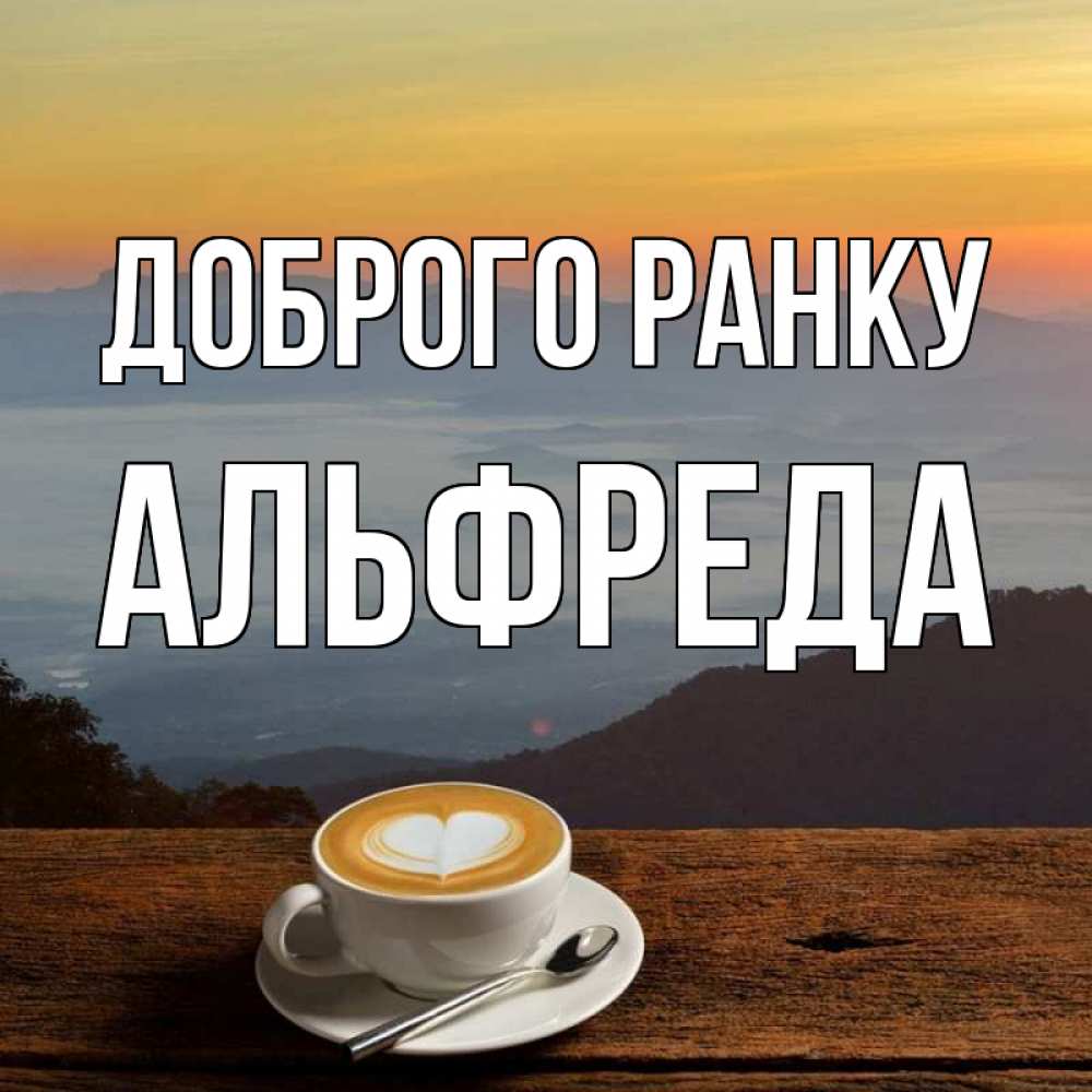 Открытка на каждый день з підписом, Альфреда Доброго ранку кофе на высоте Прикольна листівка з побажанням онлайн скачати безкоштовно 